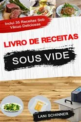Book cover of Livro de receitas: Sous Vide: inclui 35 receitas sob vácuo deliciosas by Lani Schinner
