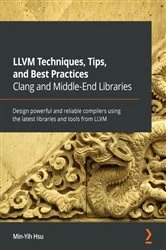 Book cover of LLVM Techniques, Tips, and Best Practices Clang and Middle-End Libraries by Min-Yih Hsu