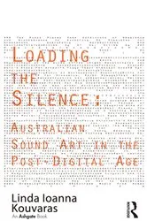 Book cover of Loading the Silence: Australian Sound Art in the Post-Digital Age by Linda Ioanna Kouvaras