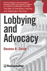 Book cover of Lobbying and Advocacy: Winning Strategies, Resources, Recommendations, Ethics and Ongoing Compliance for Lobbyists and Washington Advocates: by Deanna Gelak