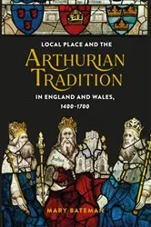 Book cover of Local Place and the Arthurian Tradition in England and Wales, 1400-1700 by Mary Bateman