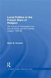 Book cover of Local Politics in the French Wars of Religion by Mark W. Konnert