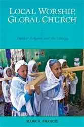 Book cover of Local Worship, Global Church by Mark R. Francis