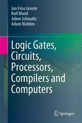 Book cover of Logic Gates, Circuits, Processors, Compilers and Computers by Jan Friso Groote
