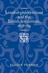 Book cover of London presbyterians and the British revolutions, 1638–64 by Elliot Vernon