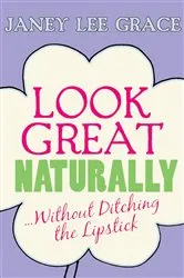 Book cover of Look Great Naturally...Without Ditching the Lipstick by Janey Lee Grace