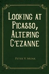 Book cover of Looking At Picasso, Altering Cézanne by Moak, Peter , V.
