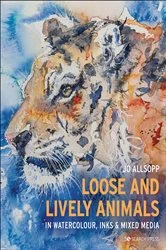 Book cover of Loose and Lively Animals in Watercolour, Inks & Mixed Media by Jo Allsopp