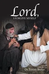Book cover of Lord, I Forgive Myself by Dr. Tommy Beeker