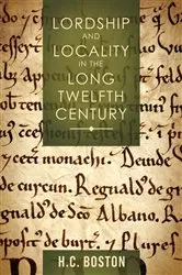 Book cover of Lordship and Locality in the Long Twelfth Century by H C Boston