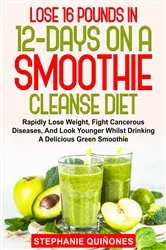Book cover of Lose 16 Pounds In 12-Days On A Smoothie Cleanse Diet by Stephanie Quiñones