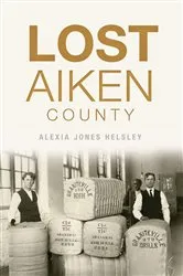 Book cover of Lost Aiken County by Alexia Jones Helsley