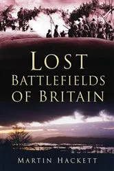 Book cover of Lost Battlefields of Britain by Martin Hackett
