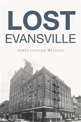 Book cover of Lost Evansville by Dr. James Lachlan MacLeod