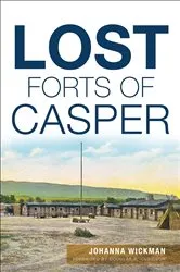 Book cover of Lost Forts of Casper by Johanna Wickman