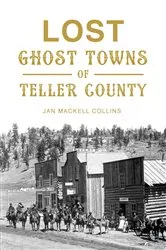Book cover of Lost Ghost Towns of Teller County by Jan MacKell Collins