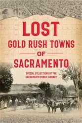 Book cover of Lost Gold Rush Towns of Sacramento by Sacramento Public Library Authority