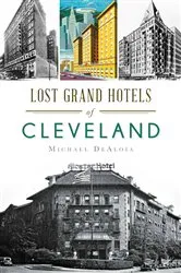 Book cover of Lost Grand Hotels of Cleveland by Michael DeAloia