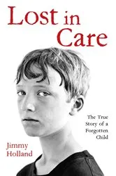 Book cover of Lost in Care - The True Story of a Forgotten Child by Jimmy Holland