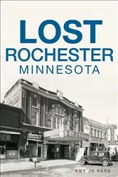 Book cover of Lost Rochester, Minnesota by Amy Jo Hahn