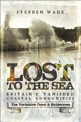 Book cover of Lost to the Sea, Britain's Vanished Coastal Communities by Stephen Wade