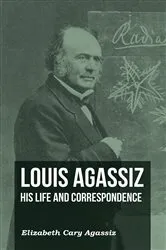 Book cover of Louis Agassiz - His Life and Correspondence - Volume I by Unknown