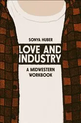 Book cover of Love and Industry by Sonya Huber