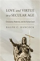 Book cover of Love and Virtue in a Secular Age by Ralph C. Hancock