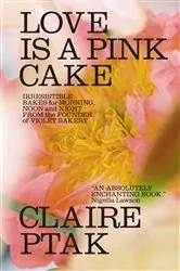 Book cover of Love Is a Pink Cake: Irresistible Bakes for Morning, Noon, and Night by Claire Ptak