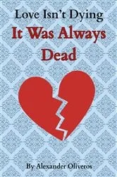 Book cover of Love Isn't Dying... It Was Always Dead by Alexander Oliveros