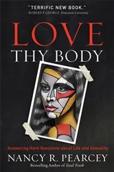 Book cover of Love Thy Body by Nancy R. Pearcey