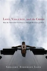 Book cover of Love, Violence, and the Cross by Gregory Anderson Love
