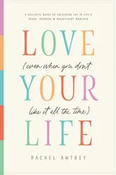 Book cover of Love Your Life (Even When You Don’t Like It All the Time) by Rachel Awtrey