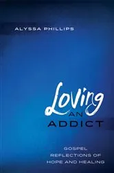 Book cover of Loving an Addict by Alyssa Phillips