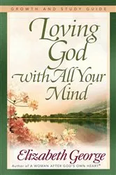 Book cover of Loving God with All Your Mind Growth and Study Guide by Elizabeth George