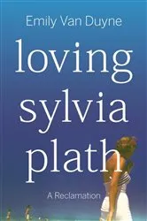 Book cover of Loving Sylvia Plath: A Reclamation by Emily Van Duyne