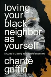 Book cover of Loving Your Black Neighbor as Yourself by Chanté Griffin