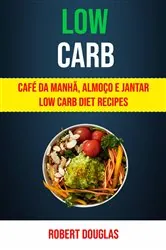 Book cover of Low Carb: Café Da Manhã, Almoço E Jantar Low Carb Diet Recipes by Robert Douglas
