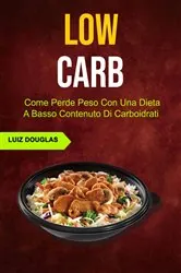 Book cover of Low Carb: Come Perde Peso Con Una Dieta A Basso Contenuto Di Carboidrati by Luiz Douglas