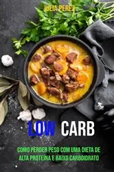 Book cover of low carb : Como Perder Peso Com Uma Dieta De Alta Proteína E Baixo Carboidrato by Julia Perez