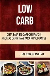 Book cover of Low Carb: Dieta Baja En Carbohidratos: Recetas Definitivas Para Principiantes by Jacob Konefal