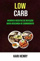 Book cover of Low Carb: Incríveis Receitas De Refeição Baixa Descarga De Carboidrato by Kari Henry