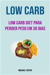 Book cover of Low Carb: Low Carb Diet Para Perder Peso Em 30 Dias by Michael Foster