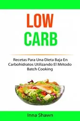 Book cover of Low Carb: Recetas Para Una Dieta Baja En Carbohidratos Utilizando El Método Batch Cooking by Inna Shawn