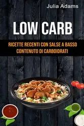 Book cover of Low Carb: Ricette Recenti Con Salse A Basso Contenuto Di Carboidrati by Julia Adams
