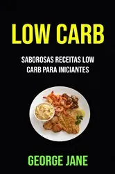 Book cover of Low Carb: Saborosas Receitas Low Carb Para Iniciantes by George Jane