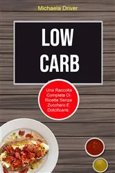 Book cover of Low Carb: Una Raccolta Completa Di Ricette Senza Zucchero E Dolcificanti. by Michaela Driver