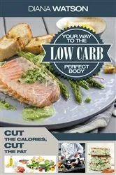 Book cover of Low Carb Your Way To The Perfect Body by Diana Watson