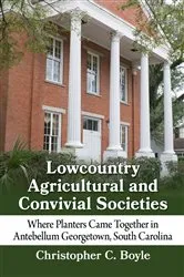 Book cover of Lowcountry Agricultural and Convivial Societies by Christopher C. Boyle