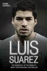 Book cover of Luis Suarez - The Biography of the World's Most Controversial Footballer by Unknown